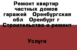 Ремонт квартир, частных домов, гаражей - Оренбургская обл., Оренбург г. Строительство и ремонт » Услуги   . Оренбургская обл.,Оренбург г.